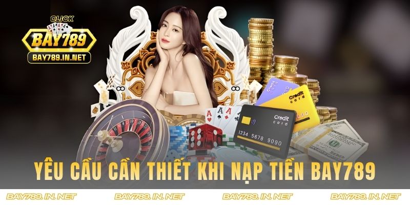 Những yêu cầu cần thiết trước khi nạp tiền BAY789